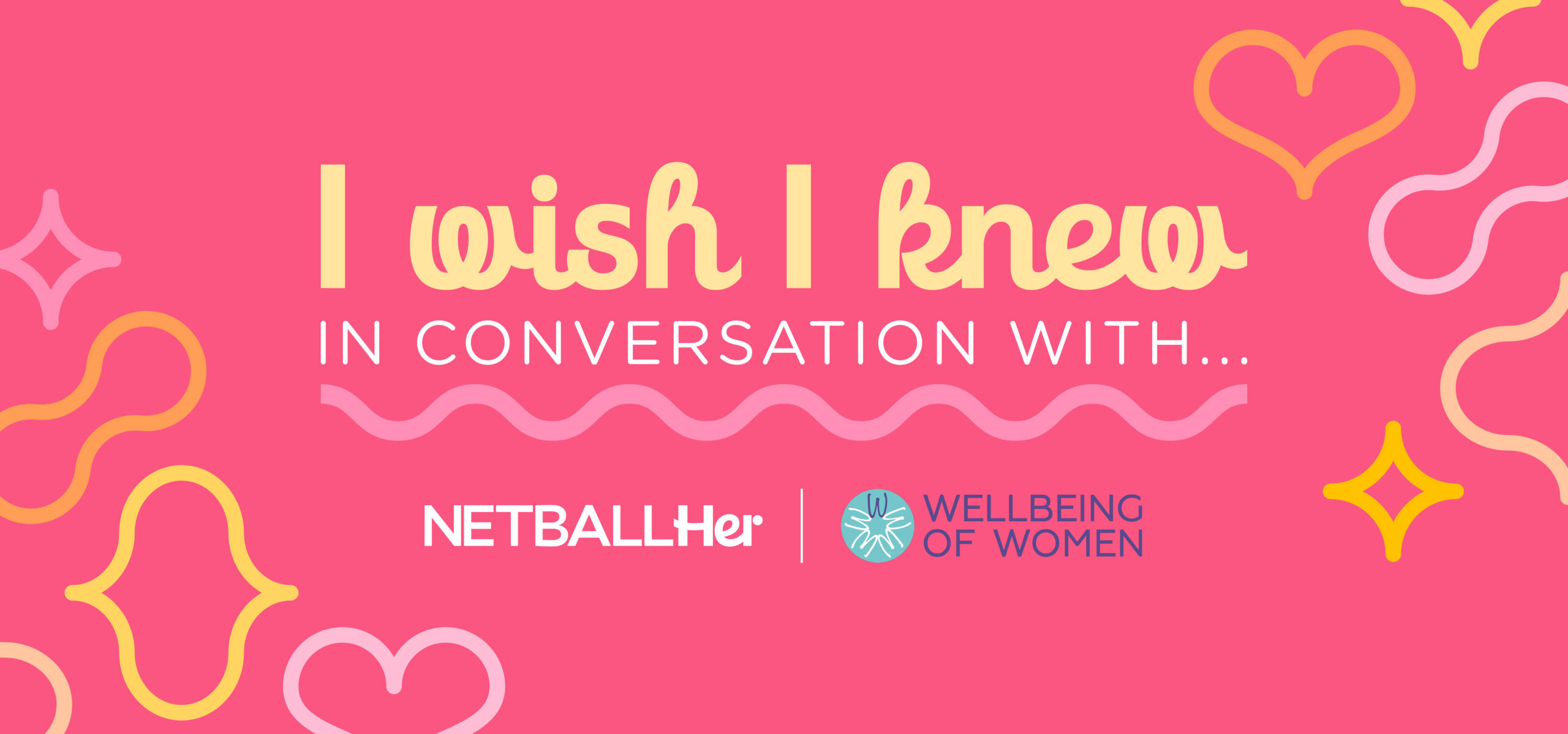 Banner with name of event 'I Wish I Knew In Conversation With' logos for NETBALLHer and Wellbeing of Women